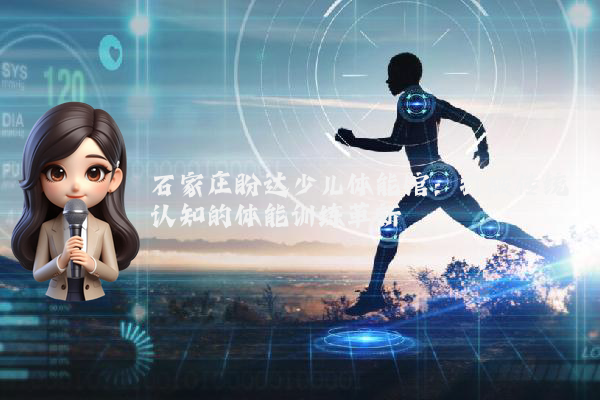 石家庄盼达少儿体能馆：打破传统认知的体能训练革新