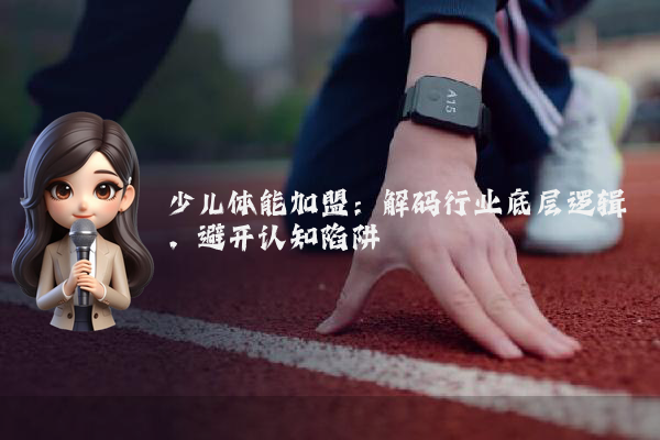 少儿体能加盟：解码行业底层逻辑，避开认知陷阱