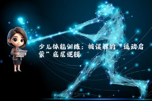 少儿体能训练：被误解的“运动启蒙”底层逻辑