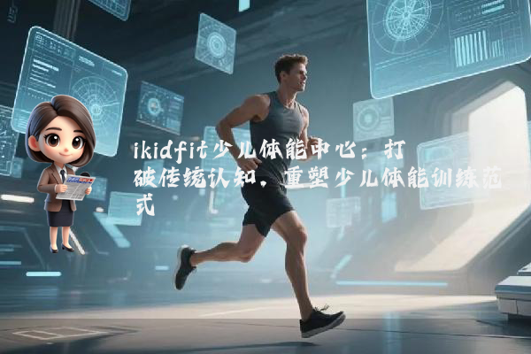 ikidfit少儿体能中心：打破传统认知，重塑少儿体能训练范式