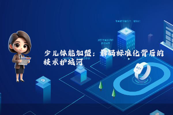 少儿体能加盟：解码标准化背后的技术护城河