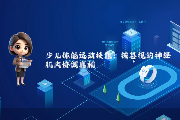 少儿体能运动技能：被忽视的神经肌肉协调真相