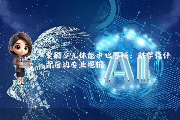 爱酷少儿体能中心器械：科学设计背后的专业逻辑